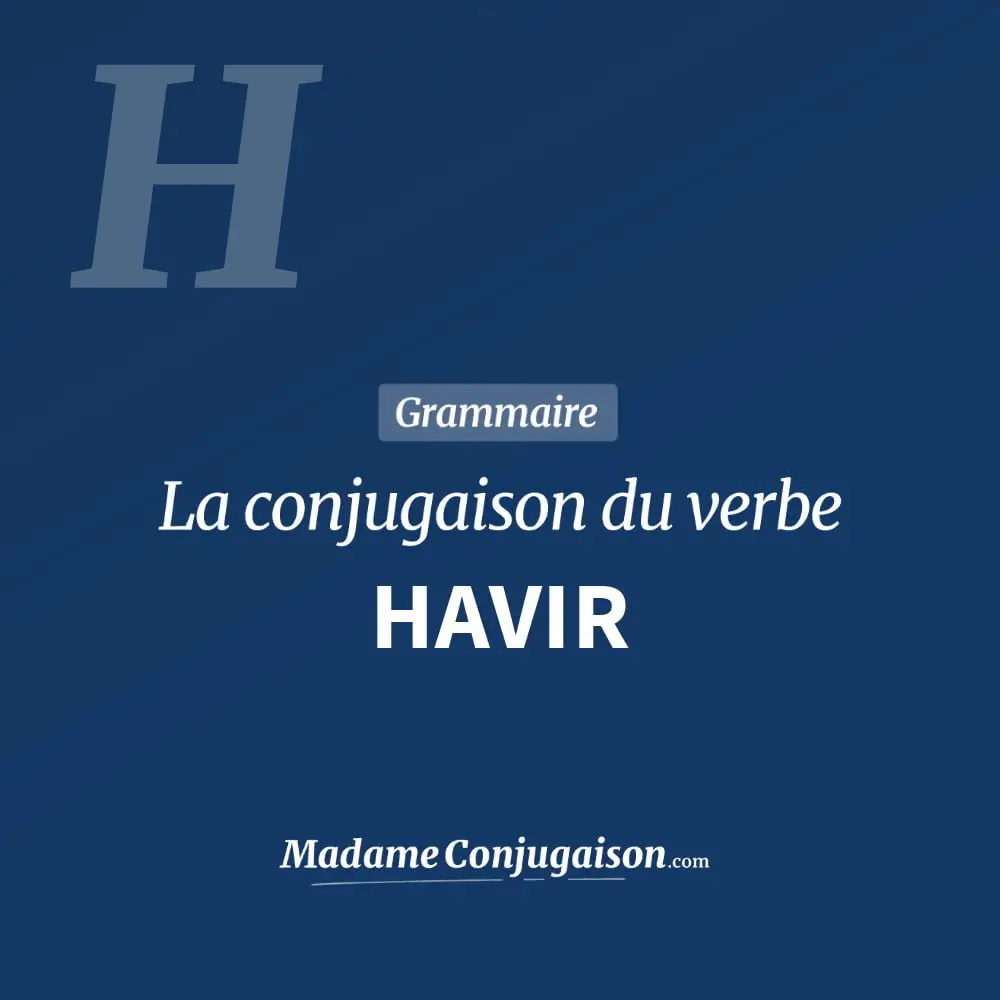 Conjugaison du verbe havir. Toute la conjugaison française de havir conjugué à tous les modes : indicatif - participé passé - subjonctif. Table de conjugaison du verbe havir