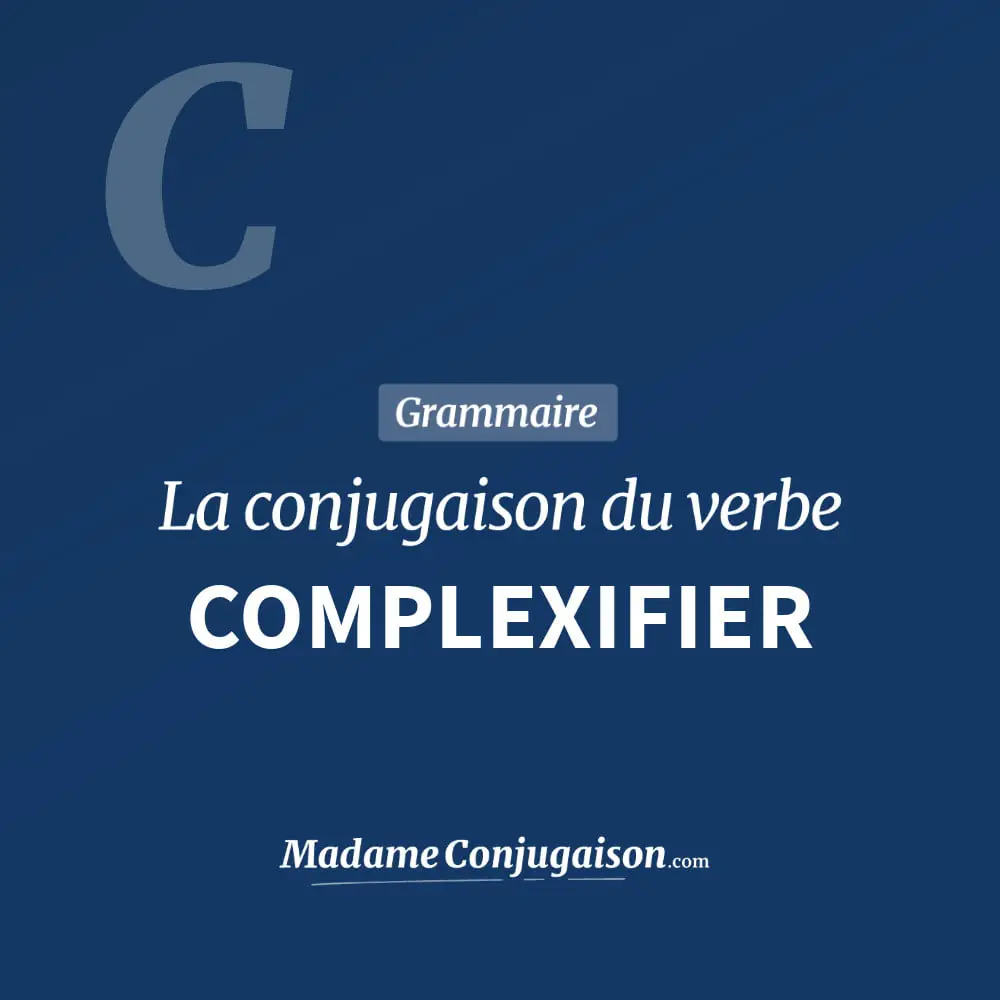 Conjugaison du verbe complexifier. Toute la conjugaison française de complexifier conjugué à tous les modes : indicatif - participé passé - subjonctif. Table de conjugaison du verbe complexifier