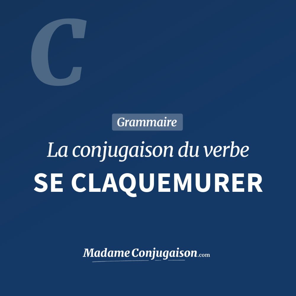 Conjugaison du verbe se claquemurer. Toute la conjugaison française de se claquemurer conjugué à tous les modes : indicatif - participé passé - subjonctif. Table de conjugaison du verbe se claquemurer