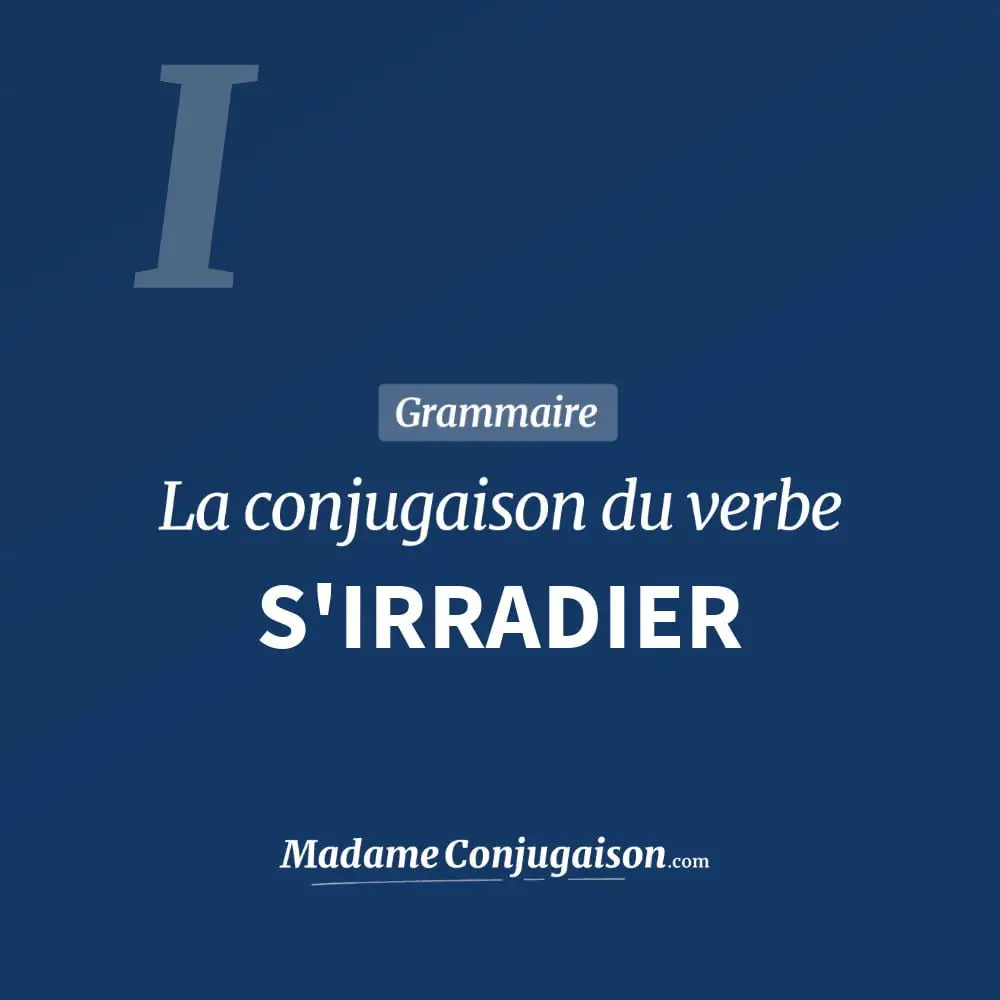 Conjugaison du verbe s'irradier. Toute la conjugaison française de s'irradier conjugué à tous les modes : indicatif - participé passé - subjonctif. Table de conjugaison du verbe s'irradier
