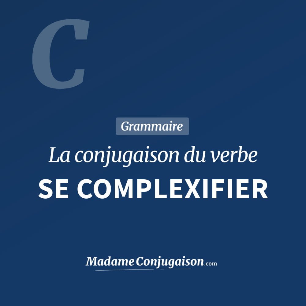 Conjugaison du verbe se complexifier. Toute la conjugaison française de se complexifier conjugué à tous les modes : indicatif - participé passé - subjonctif. Table de conjugaison du verbe se complexifier