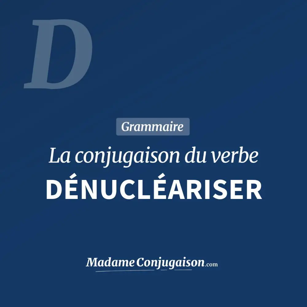 Conjugaison du verbe dénucléariser. Toute la conjugaison française de dénucléariser conjugué à tous les modes : indicatif - participé passé - subjonctif. Table de conjugaison du verbe dénucléariser
