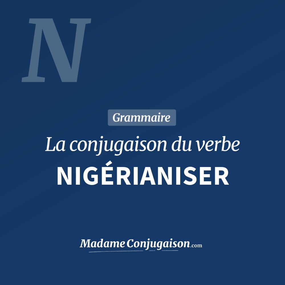 Conjugaison du verbe nigérianiser. Toute la conjugaison française de nigérianiser conjugué à tous les modes : indicatif - participé passé - subjonctif. Table de conjugaison du verbe nigérianiser