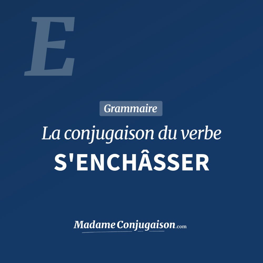 S'ENCHÂSSER - La conjugaison du verbe S'Enchâsser Conjugaison du verbe s'enchâsser. Toute la conjugaison française de s'enchâsser conjugué à tous les modes : indicatif - participé passé - subjonctif. Table de conjugaison du verbe s'enchâsser