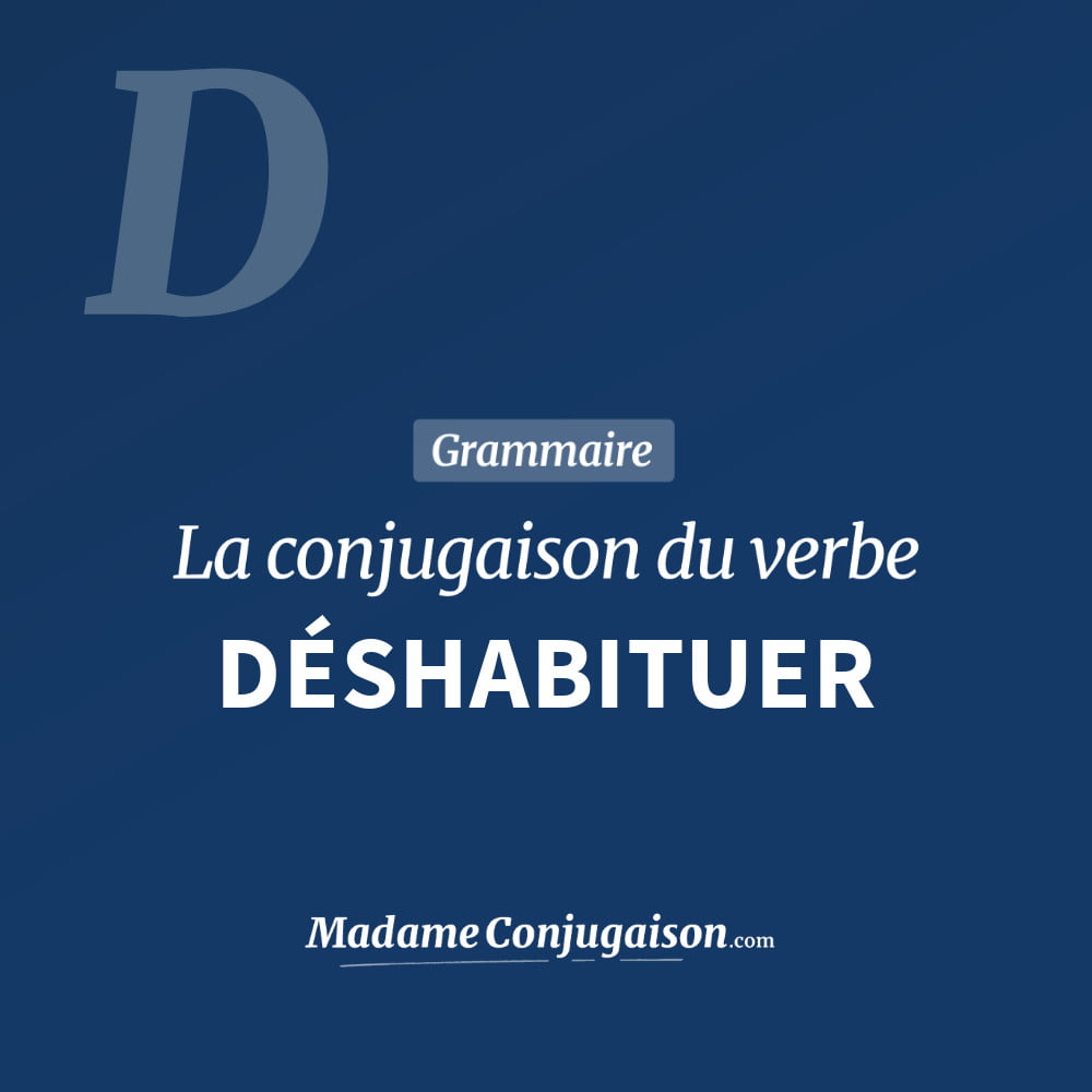 Conjugaison du verbe déshabituer. Toute la conjugaison française de déshabituer conjugué à tous les modes : indicatif - participé passé - subjonctif. Table de conjugaison du verbe déshabituer